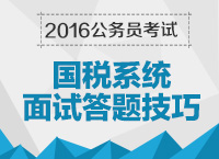 2016年國(guó)家公務(wù)員考試面試技巧之國(guó)稅系統(tǒng)答題技巧