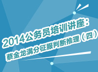 2014年公務(wù)員考試培訓(xùn)講座：蔡金龍滿分征服判斷推理（四）