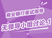 2015年商業(yè)銀行校園招聘面試備考指導(dǎo)之無(wú)領(lǐng)導(dǎo)小組討論（1）