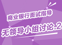 2015年商業(yè)銀行校園招聘面試備考指導(dǎo)之無(wú)領(lǐng)導(dǎo)小組討論（2）