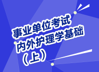 事業(yè)單位考試醫(yī)療衛(wèi)生指導(dǎo)講座之內(nèi)、外護(hù)理學(xué)（上）