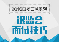 2016年國(guó)家公務(wù)員面試專崗專訓(xùn)系列之銀監(jiān)會(huì)面試技巧