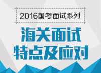 2016年國(guó)家公務(wù)員面試專崗專訓(xùn)系列之海關(guān)面試特點(diǎn)及應(yīng)對(duì)