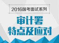 2016年國家公務(wù)員面試專崗專訓(xùn)系列之審計(jì)署面試技巧