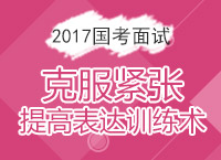 2017年國家公務(wù)員面試備考：克服緊張?zhí)岣弑磉_(dá)訓(xùn)練術(shù)