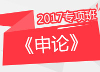 2017年公務(wù)員考試《申論》專項(xiàng)班